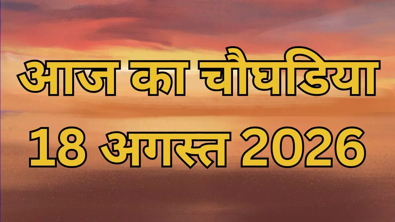 Aaj Ka Choghadiya 18 August 2026: आज का कौन-सा पहर रहेगा आपके काम का? 18 अगस्त का चौघड़िया Aaj Ka Choghadiya 18 August 2026: आज का कौन-सा पहर रहेगा आपके काम का? 18 अगस्त का चौघड़िया