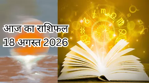 Aaj Ka Rashifal 18 August 2026 : आज किस राशि की बदलेगी तस्वीर, जानिए अपना आज का राशिफल क्या कहता है? Aaj Ka Rashifal 18 August 2026 : आज किस राशि की बदलेगी तस्वीर, जानिए अपना आज का राशिफल क्या कहता है?