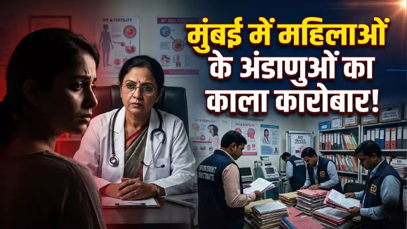 मुंबई में महिलाओं के अंडाणुओं का काला कारोबार! 40 से ज्यादा के शोषण का शक, ED के एक्शन से हड़कंप