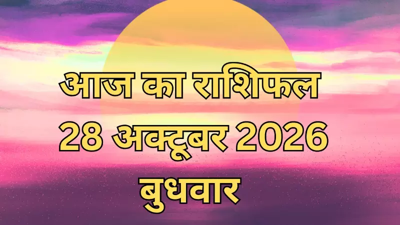 आज का राशिफल 28 अक्टूबर 2026: धन लाभ से रिश्तों तक, 28 अक्टूबर को आपकी राशि के लिए क्या है खास? आज का राशिफल 28 अक्टूबर 2026: धन लाभ से रिश्तों तक, 28 अक्टूबर को आपकी राशि के लिए क्या है खास?
