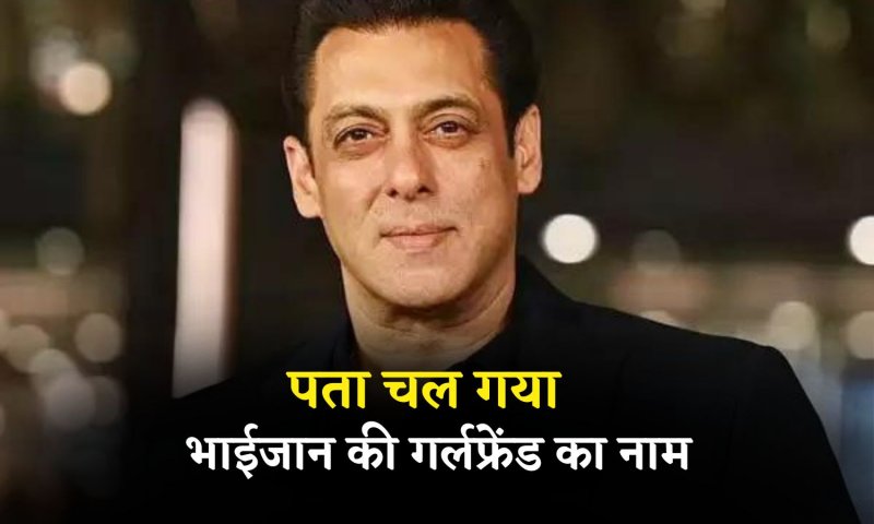 Salman Khan: पता चल गया भाईजान की गर्लफ्रेंड का नाम, खुद अपने रिश्ते पर लगाई मोहर!