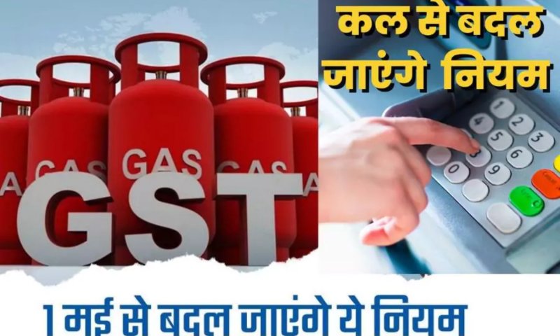 Rule Change: एक मई से गैस सिलेंडर से लेकर जीएसटी, बैंकिंग नियमों मे बड़ा बदलाव, पड़ेगा आपकी जेब पर सीधा असर