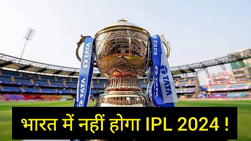 IPL 2024 पर बड़ा अपडेट, इस कारण भारत से बाहर हो सकता है आईपीएल का मैच