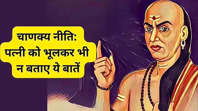 Chanakya Niti: पत्नी को भूलकर भी मत बताइये ये बातें, वक़्त आने पर उठातीं हैं इसका फायदा